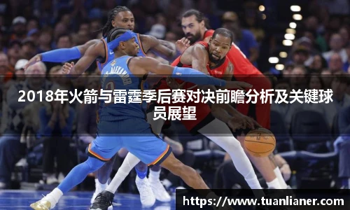 2018年火箭与雷霆季后赛对决前瞻分析及关键球员展望