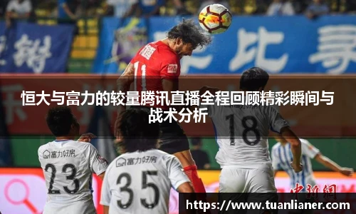 恒大与富力的较量腾讯直播全程回顾精彩瞬间与战术分析