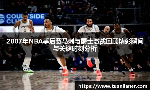 2007年NBA季后赛马刺与爵士激战回顾精彩瞬间与关键时刻分析