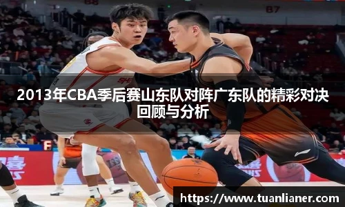 2013年CBA季后赛山东队对阵广东队的精彩对决回顾与分析