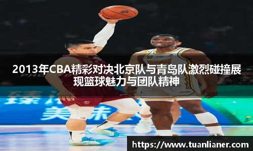 2013年CBA精彩对决北京队与青岛队激烈碰撞展现篮球魅力与团队精神