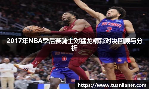 2017年NBA季后赛骑士对猛龙精彩对决回顾与分析