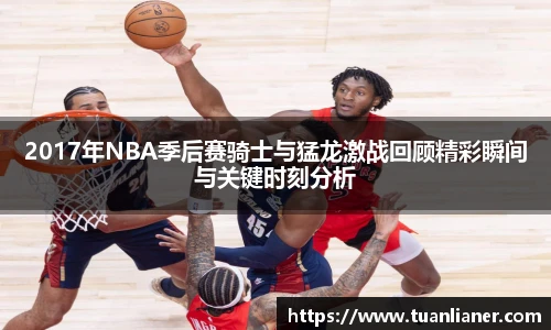 2017年NBA季后赛骑士与猛龙激战回顾精彩瞬间与关键时刻分析