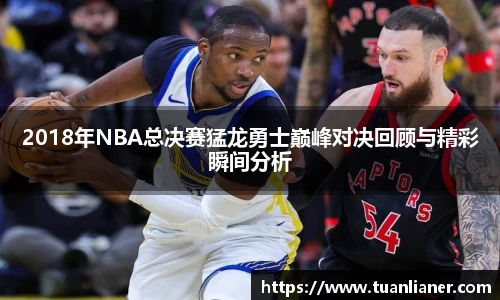 2018年NBA总决赛猛龙勇士巅峰对决回顾与精彩瞬间分析