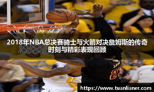 2018年NBA总决赛骑士与火箭对决詹姆斯的传奇时刻与精彩表现回顾