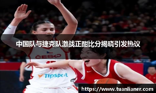 中国队与捷克队激战正酣比分揭晓引发热议