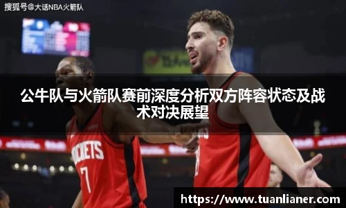 公牛队与火箭队赛前深度分析双方阵容状态及战术对决展望