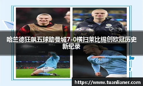 哈兰德狂飙五球助曼城7-0横扫莱比锡创欧冠历史新纪录