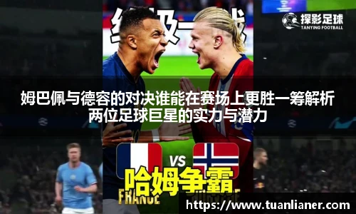 姆巴佩与德容的对决谁能在赛场上更胜一筹解析两位足球巨星的实力与潜力
