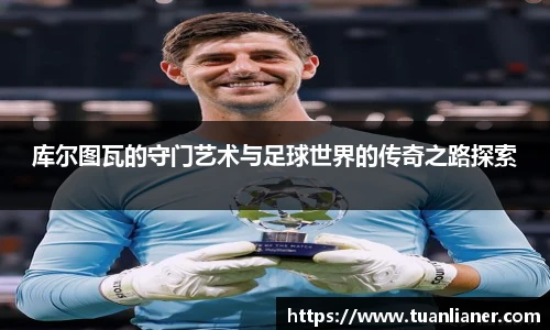 库尔图瓦的守门艺术与足球世界的传奇之路探索