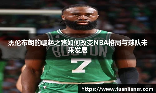 杰伦布朗的崛起之路如何改变NBA格局与球队未来发展