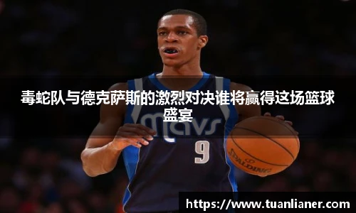 毒蛇队与德克萨斯的激烈对决谁将赢得这场篮球盛宴