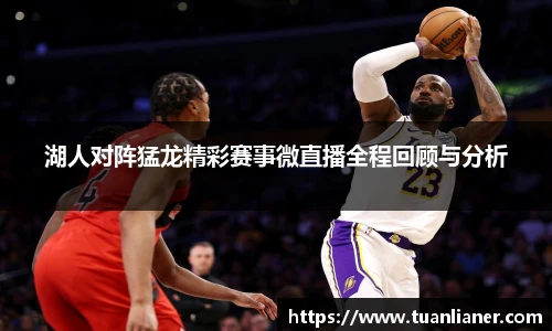 湖人对阵猛龙精彩赛事微直播全程回顾与分析