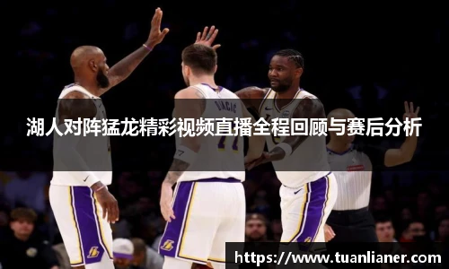 湖人对阵猛龙精彩视频直播全程回顾与赛后分析