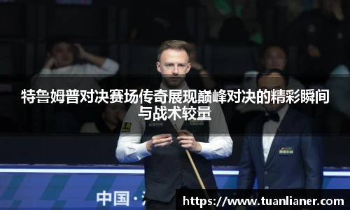 特鲁姆普对决赛场传奇展现巅峰对决的精彩瞬间与战术较量