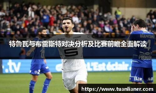 特鲁瓦与布雷斯特对决分析及比赛前瞻全面解读