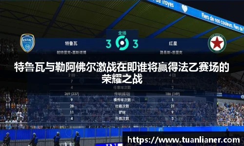 特鲁瓦与勒阿佛尔激战在即谁将赢得法乙赛场的荣耀之战