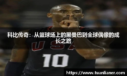 科比传奇：从篮球场上的黑曼巴到全球偶像的成长之路