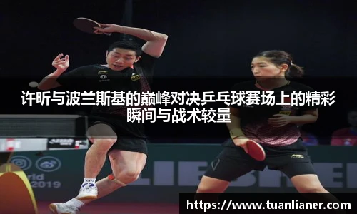 许昕与波兰斯基的巅峰对决乒乓球赛场上的精彩瞬间与战术较量