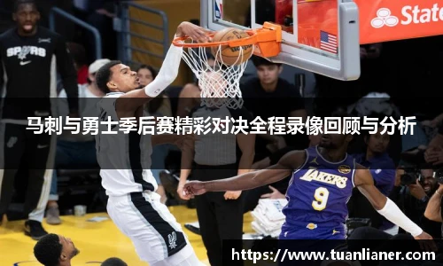 马刺与勇士季后赛精彩对决全程录像回顾与分析