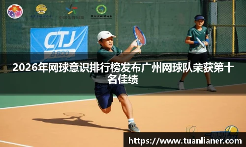2026年网球意识排行榜发布广州网球队荣获第十名佳绩