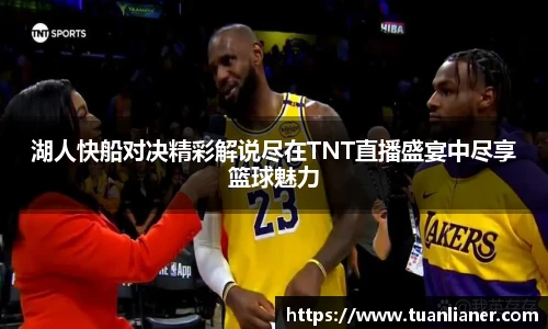 湖人快船对决精彩解说尽在TNT直播盛宴中尽享篮球魅力