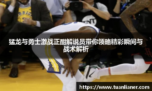 猛龙与勇士激战正酣解说员带你领略精彩瞬间与战术解析