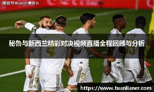 秘鲁与新西兰精彩对决视频直播全程回顾与分析