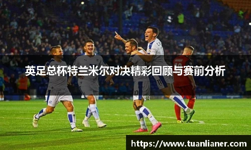 英足总杯特兰米尔对决精彩回顾与赛前分析
