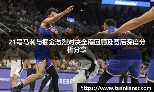 21号马刺与掘金激烈对决全程回顾及赛后深度分析分享