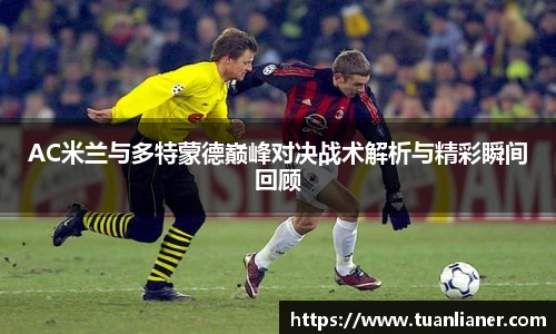 米兰AC米兰与多特蒙德巅峰对决战术解析与精彩瞬间回顾